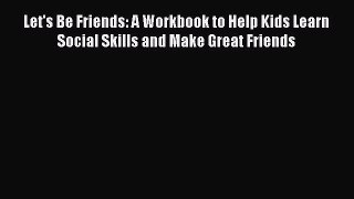 Download Let's Be Friends: A Workbook to Help Kids Learn Social Skills and Make Great Friends