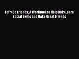 Download Let's Be Friends: A Workbook to Help Kids Learn Social Skills and Make Great Friends