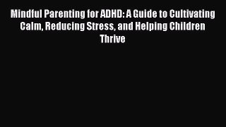 Read Mindful Parenting for ADHD: A Guide to Cultivating Calm Reducing Stress and Helping Children