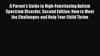 Download A Parent's Guide to High-Functioning Autism Spectrum Disorder Second Edition: How