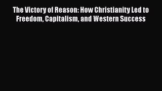 Read The Victory of Reason: How Christianity Led to Freedom Capitalism and Western Success