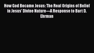 Read How God Became Jesus: The Real Origins of Belief in Jesus' Divine Nature---A Response