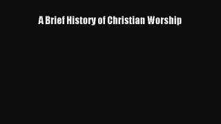 Download A Brief History of Christian Worship PDF Online