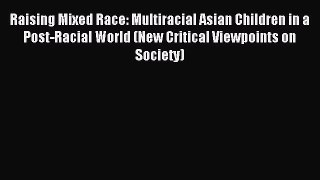 Download Raising Mixed Race: Multiracial Asian Children in a Post-Racial World (New Critical