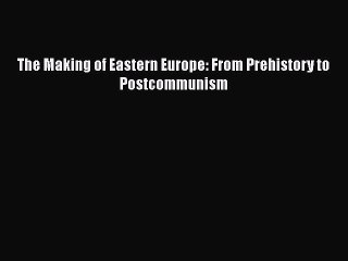 PDF The Making of Eastern Europe: From Prehistory to Postcommunism Free Books