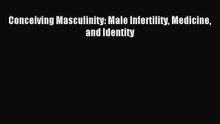 Read Conceiving Masculinity: Male Infertility Medicine and Identity PDF Free