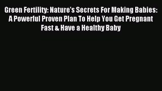 Read Green Fertility: Nature's Secrets For Making Babies: A Powerful Proven Plan To Help You