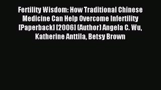 Read Fertility Wisdom: How Traditional Chinese Medicine Can Help Overcome Infertility [Paperback]