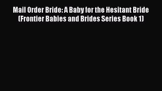 Download Mail Order Bride: A Baby for the Hesitant Bride (Frontier Babies and Brides Series