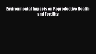Read Environmental Impacts on Reproductive Health and Fertility Ebook Free