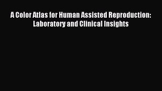 Read A Color Atlas for Human Assisted Reproduction: Laboratory and Clinical Insights Ebook