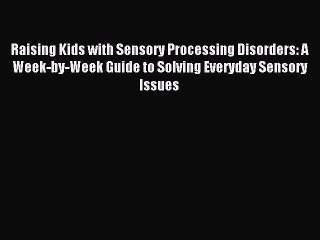 Read Raising Kids with Sensory Processing Disorders: A Week-by-Week Guide to Solving Everyday