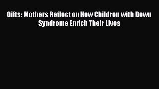 Read Gifts: Mothers Reflect on How Children with Down Syndrome Enrich Their Lives Ebook Free