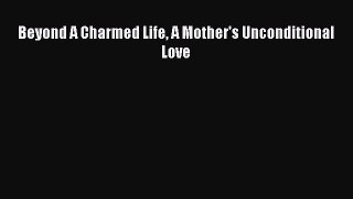 Read Beyond A Charmed Life A Mother's Unconditional Love Ebook Online