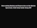 Download Overcoming Anxiety and Depression on the Autism Spectrum: A Self-help Guide Using