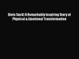 Read Diets Suck! A Remarkably Inspiring Story of Physical & Emotional Transformation Ebook
