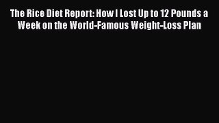 Read The Rice Diet Report: How I Lost Up to 12 Pounds a Week on the World-Famous Weight-Loss