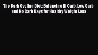 Read The Carb Cycling Diet: Balancing Hi Carb Low Carb and No Carb Days for Healthy Weight