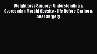 Read Weight Loss Surgery : Understanding & Overcoming Morbid Obesity - Life Before During &