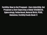 Read Fertility: How to Get Pregnant - Cure Infertility Get Pregnant & Start Expecting a Baby!