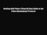 Read Healing with Paleo: A Step By Step Guide to the Paleo Autoimmune Protocol Ebook Free