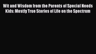Read Wit and Wisdom from the Parents of Special Needs Kids: Mostly True Stories of Life on