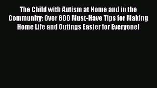 Read The Child with Autism at Home and in the Community: Over 600 Must-Have Tips for Making