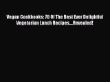 Read Vegan Cookbooks: 70 Of The Best Ever Delightful Vegetarian Lunch Recipes....Revealed!