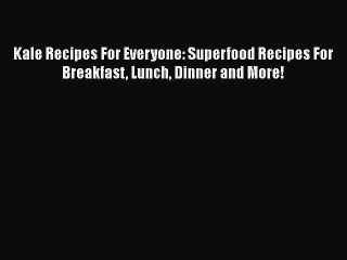 Read Kale Recipes For Everyone: Superfood Recipes For Breakfast Lunch Dinner and More! Ebook