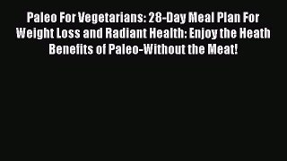 Read Paleo For Vegetarians: 28-Day Meal Plan For Weight Loss and Radiant Health: Enjoy the