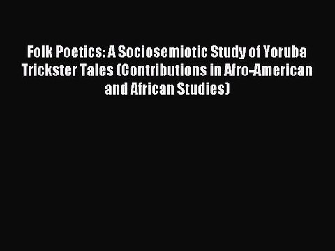 Read Folk Poetics: A Sociosemiotic Study of Yoruba Trickster Tales (Contributions in Afro-American
