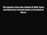 Read The Legends of the Jews Volume III: Bible Times and Characters from the Exodus to the