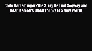 PDF Code Name Ginger: The Story Behind Segway and Dean Kamen's Quest to Invent a New World