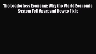 Download The Leaderless Economy: Why the World Economic System Fell Apart and How to Fix It