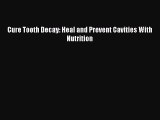 Read Cure Tooth Decay: Heal and Prevent Cavities With Nutrition PDF Online