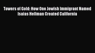 PDF Towers of Gold: How One Jewish Immigrant Named Isaias Hellman Created California Free Books