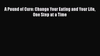 Read A Pound of Cure: Change Your Eating and Your Life One Step at a Time Ebook Online