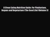 Read A Clean Eating Nutrition Guide: For Flexitarians Vegans and Vegetarians (The Good Life)