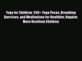 Read Yoga for Children: 200  Yoga Poses Breathing Exercises and Meditations for Healthier Happier