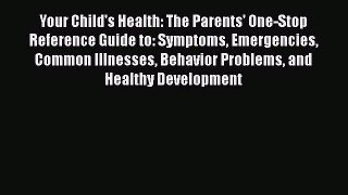 Read Your Child's Health: The Parents' One-Stop Reference Guide to: Symptoms Emergencies Common