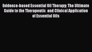 Read Evidence-based Essential Oil Therapy: The Ultimate Guide to the Therapeutic  and Clinical