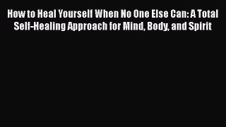 Read How to Heal Yourself When No One Else Can: A Total Self-Healing Approach for Mind Body