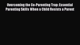 PDF Overcoming the Co-Parenting Trap: Essential Parenting Skills When a Child Resists a Parent