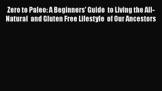 Read Zero to Paleo: A Beginners' Guide  to Living the All-Natural  and Gluten Free Lifestyle