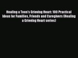Read Healing a Teen's Grieving Heart: 100 Practical Ideas for Families Friends and Caregivers