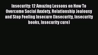 Read Insecurity: 12 Amazing Lessons on How To Overcome Social Anxiety Relationship Jealousy
