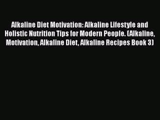 [PDF] Alkaline Diet Motivation: Alkaline Lifestyle and Holistic Nutrition Tips for Modern People.