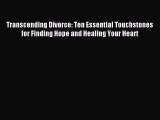 Read Transcending Divorce: Ten Essential Touchstones for Finding Hope and Healing Your Heart