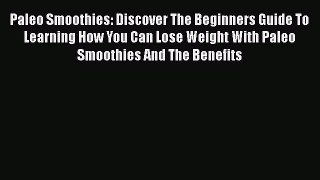 Read Paleo Smoothies: Discover The Beginners Guide To Learning How You Can Lose Weight With