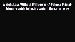 Read Weight Loss Without Willpower - A Paleo & Primal-friendly guide to losing weight the smart